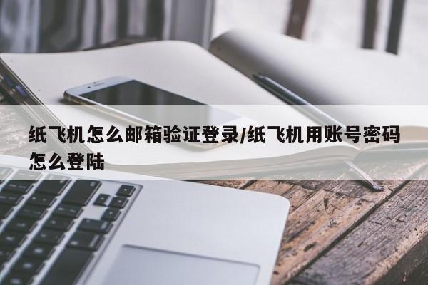 纸飞机怎么邮箱验证登录/纸飞机用账号密码怎么登陆