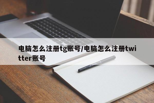 电脑怎么注册tg账号/电脑怎么注册twitter账号