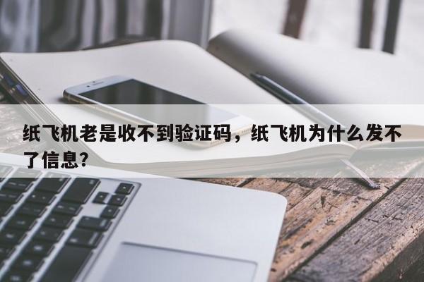 纸飞机老是收不到验证码，纸飞机为什么发不了信息？