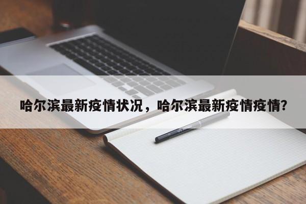哈尔滨最新疫情状况，哈尔滨最新疫情疫情？