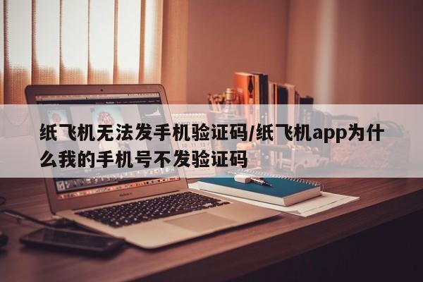 纸飞机无法发手机验证码/纸飞机app为什么我的手机号不发验证码