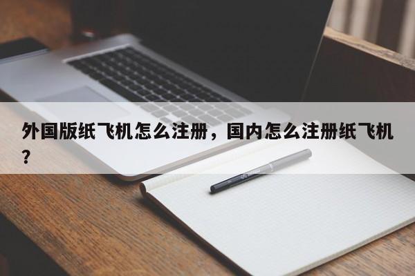外国版纸飞机怎么注册，国内怎么注册纸飞机？
