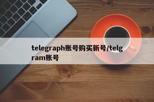 telegraph账号购买新号/telgram账号
