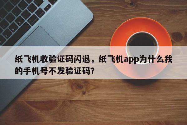纸飞机收验证码闪退，纸飞机app为什么我的手机号不发验证码？