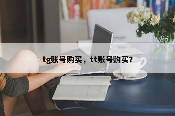 tg账号购买，tt账号购买？