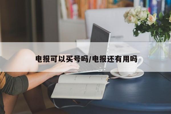 电报可以买号吗/电报还有用吗