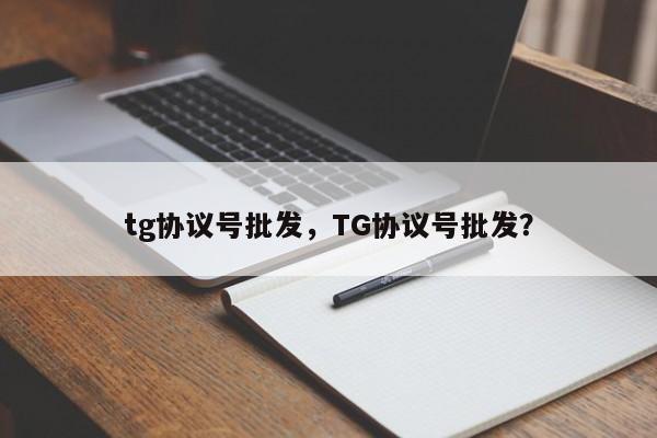 tg协议号批发，TG协议号批发？