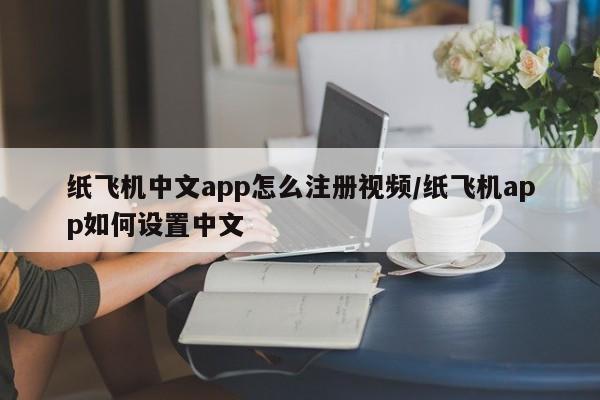 纸飞机中文app怎么注册视频/纸飞机app如何设置中文