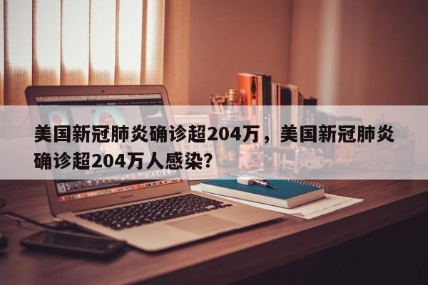 美国新冠肺炎确诊超204万，美国新冠肺炎确诊超204万人感染？