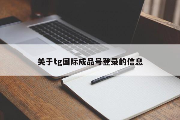关于tg国际成品号登录的信息