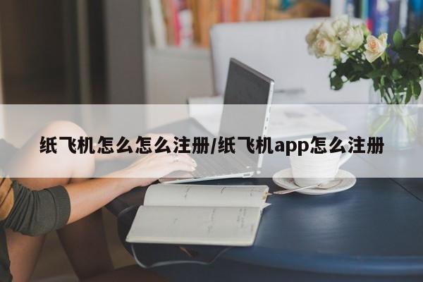 纸飞机怎么怎么注册/纸飞机app怎么注册