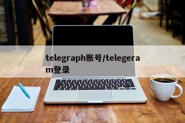 telegraph账号/telegeram登录