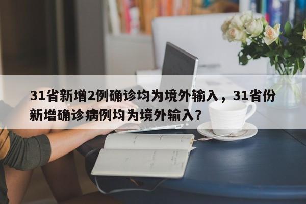 31省新增2例确诊均为境外输入，31省份新增确诊病例均为境外输入？