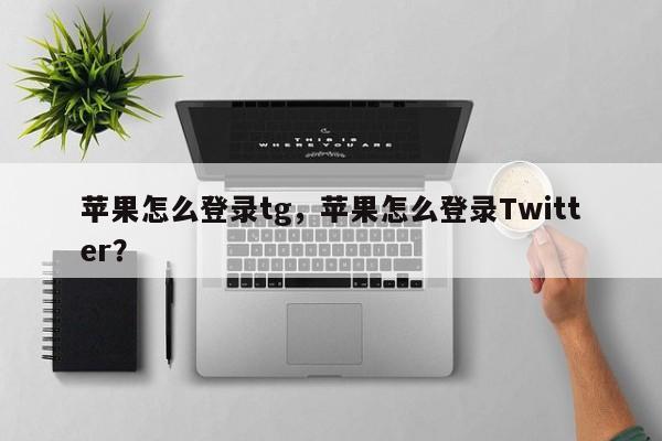 苹果怎么登录tg，苹果怎么登录Twitter？