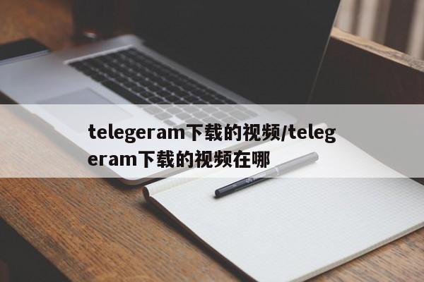 telegeram下载的视频/telegeram下载的视频在哪
