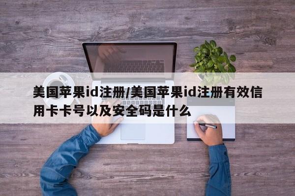 美国苹果id注册/美国苹果id注册有效信用卡卡号以及安全码是什么