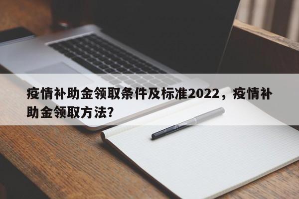 疫情补助金领取条件及标准2022，疫情补助金领取方法？