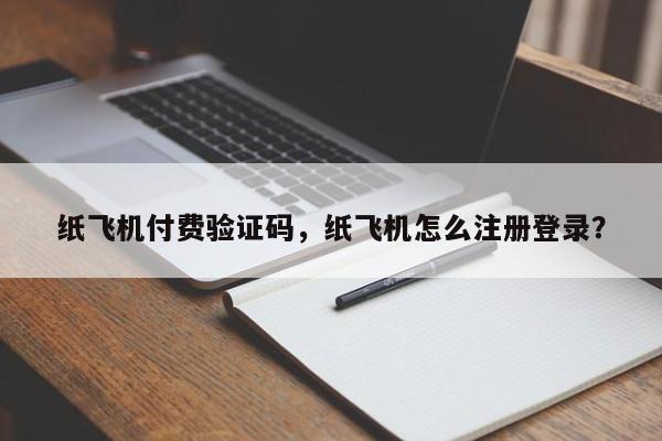 纸飞机付费验证码，纸飞机怎么注册登录？