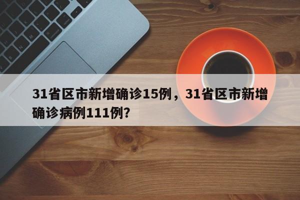 31省区市新增确诊15例，31省区市新增确诊病例111例？