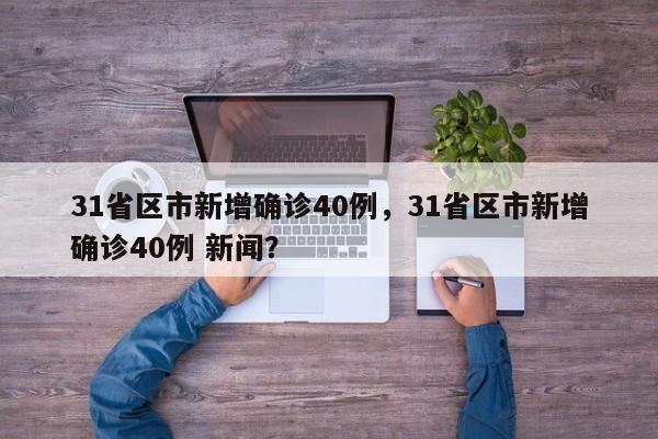 31省区市新增确诊40例，31省区市新增确诊40例 新闻？