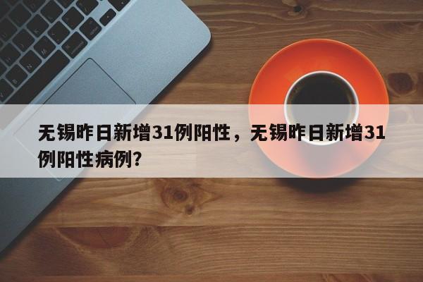 无锡昨日新增31例阳性，无锡昨日新增31例阳性病例？