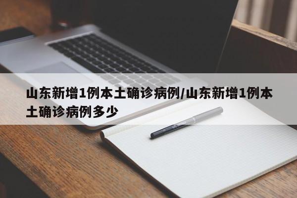 山东新增1例本土确诊病例/山东新增1例本土确诊病例多少