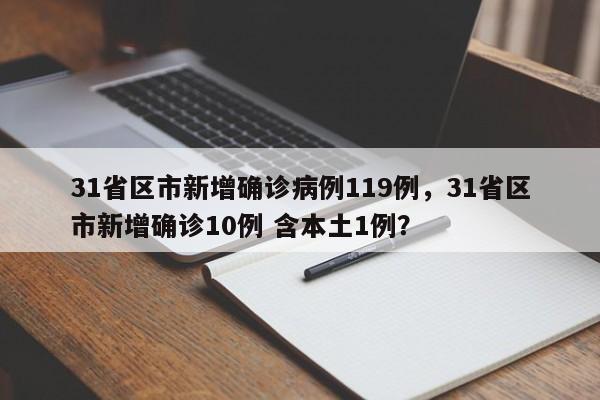 31省区市新增确诊病例119例，31省区市新增确诊10例 含本土1例？