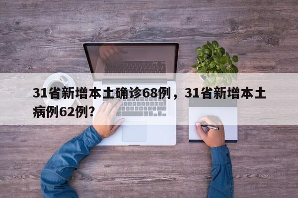 31省新增本土确诊68例，31省新增本土病例62例？