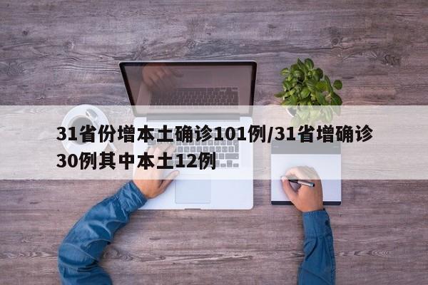 31省份增本土确诊101例/31省增确诊30例其中本土12例