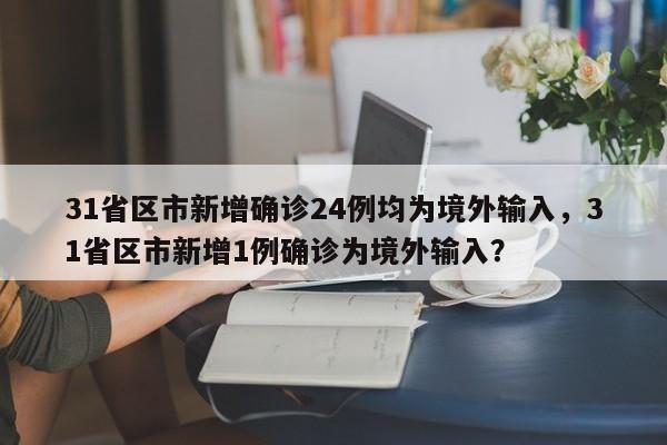 31省区市新增确诊24例均为境外输入，31省区市新增1例确诊为境外输入？