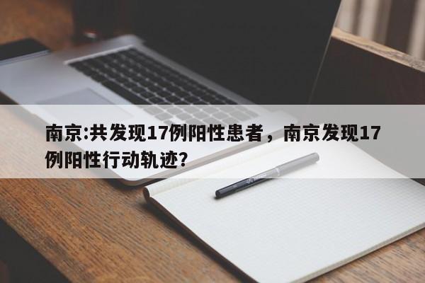 南京:共发现17例阳性患者，南京发现17例阳性行动轨迹？