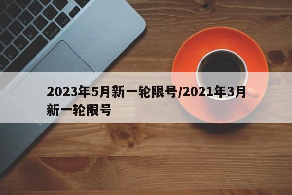 2023年5月新一轮限号/2021年3月新一轮限号