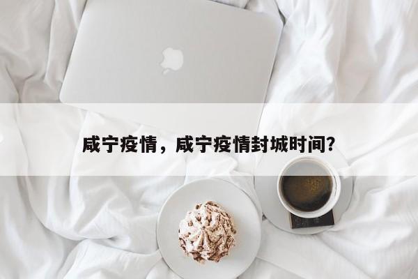咸宁疫情，咸宁疫情封城时间？
