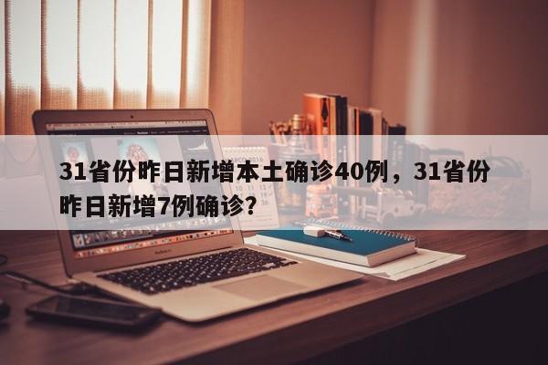31省份昨日新增本土确诊40例，31省份昨日新增7例确诊？