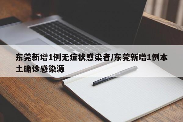 东莞新增1例无症状感染者/东莞新增1例本土确诊感染源