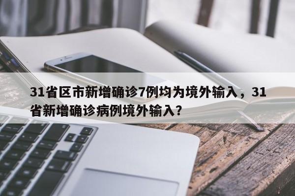 31省区市新增确诊7例均为境外输入，31省新增确诊病例境外输入？