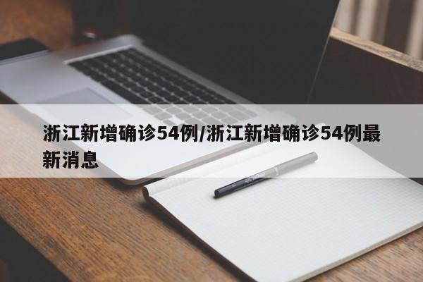 浙江新增确诊54例/浙江新增确诊54例最新消息