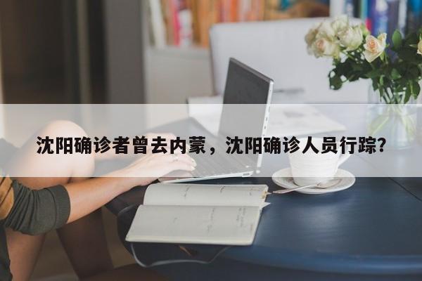 沈阳确诊者曾去内蒙，沈阳确诊人员行踪？