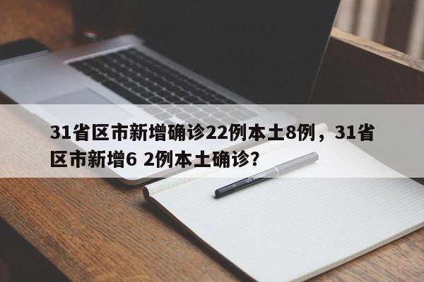 31省区市新增确诊22例本土8例，31省区市新增6 2例本土确诊？