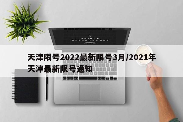天津限号2022最新限号3月/2021年天津最新限号通知