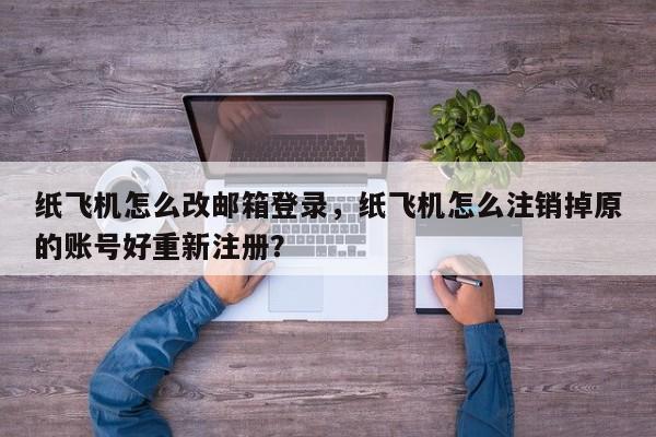 纸飞机怎么改邮箱登录，纸飞机怎么注销掉原的账号好重新注册？