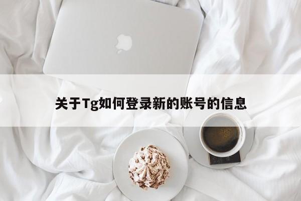 关于Tg如何登录新的账号的信息