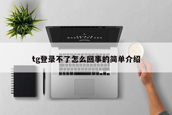 tg登录不了怎么回事的简单介绍
