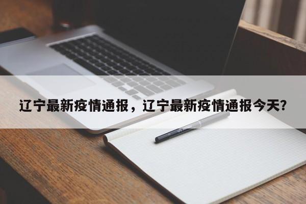 辽宁最新疫情通报，辽宁最新疫情通报今天？