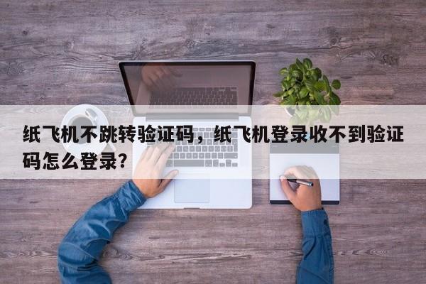 纸飞机不跳转验证码，纸飞机登录收不到验证码怎么登录？