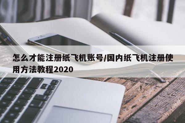 怎么才能注册纸飞机账号/国内纸飞机注册使用方法教程2020
