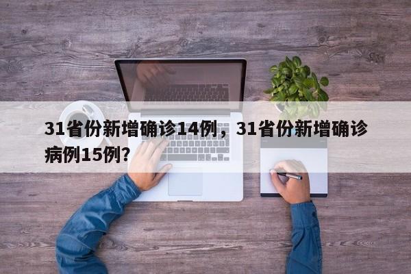 31省份新增确诊14例，31省份新增确诊病例15例？