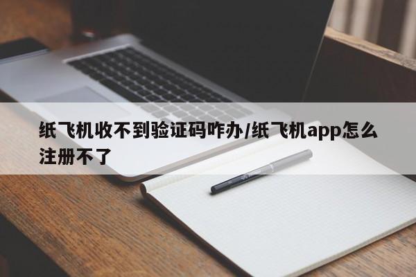 纸飞机收不到验证码咋办/纸飞机app怎么注册不了