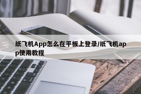 纸飞机App怎么在平板上登录/纸飞机app使用教程