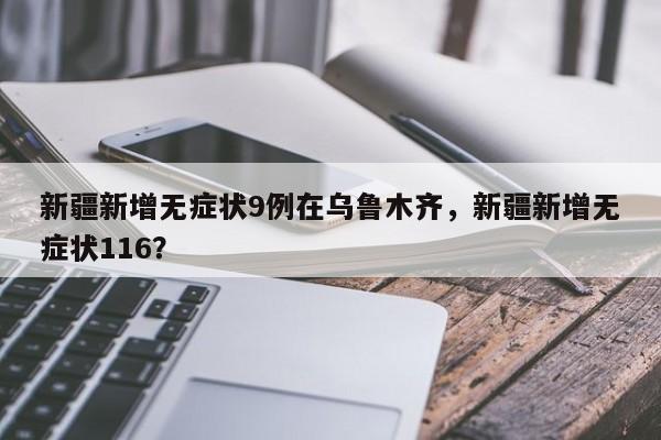 新疆新增无症状9例在乌鲁木齐，新疆新增无症状116？
